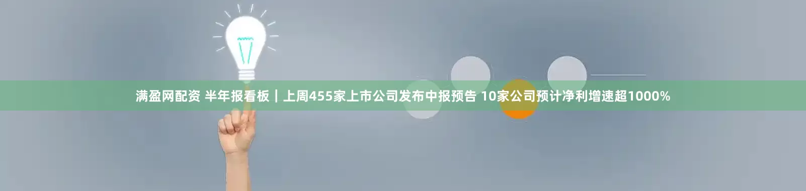满盈网配资 半年报看板｜上周455家上市公司发布中报预告 10家公司预计净利增速超1000%
