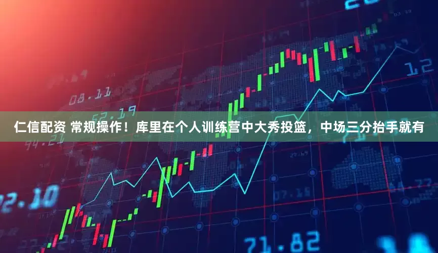 仁信配资 常规操作！库里在个人训练营中大秀投篮，中场三分抬手就有