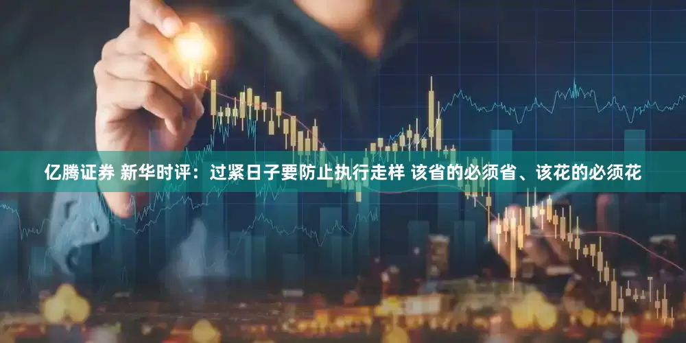 亿腾证券 新华时评：过紧日子要防止执行走样 该省的必须省、该花的必须花