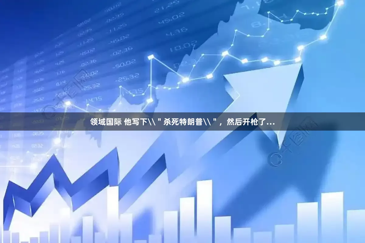 领域国际 他写下\＂杀死特朗普\＂，然后开枪了…