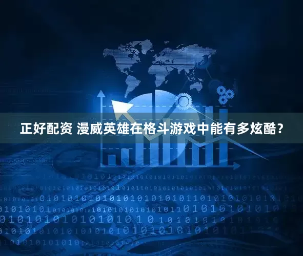 正好配资 漫威英雄在格斗游戏中能有多炫酷？