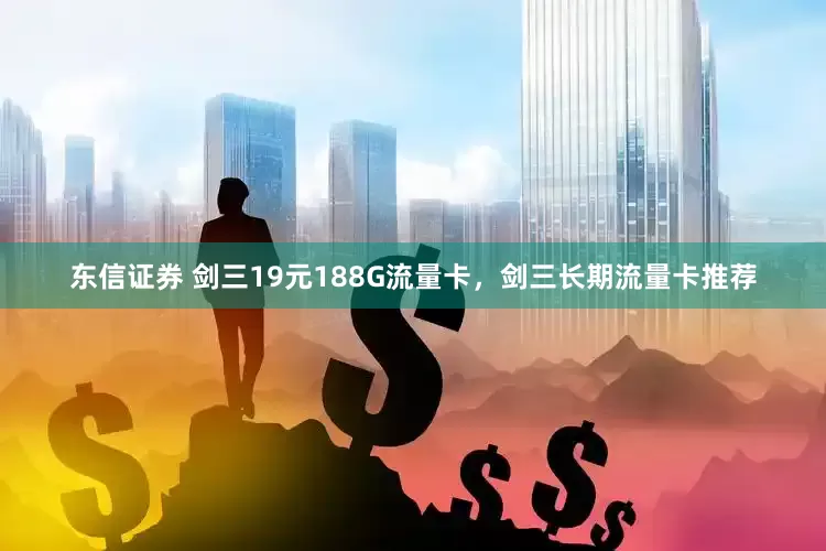 东信证券 剑三19元188G流量卡，剑三长期流量卡推荐