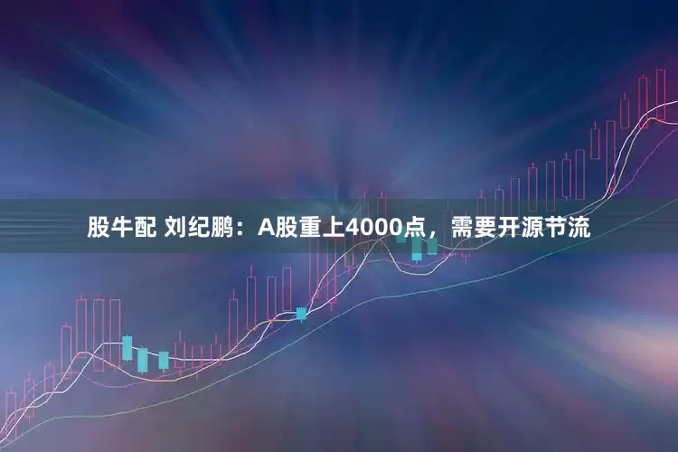 股牛配 刘纪鹏：A股重上4000点，需要开源节流