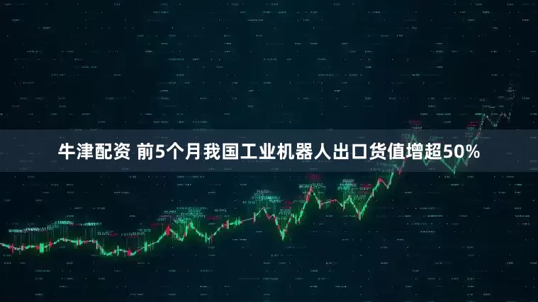 牛津配资 前5个月我国工业机器人出口货值增超50%