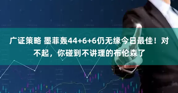广证策略 墨菲轰44+6+6仍无缘今日最佳！对不起，你碰到不讲理的布伦森了