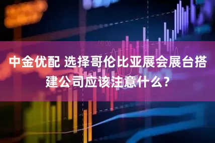中金优配 选择哥伦比亚展会展台搭建公司应该注意什么？