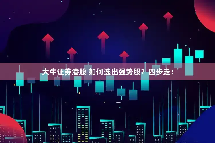 大牛证券港股 如何选出强势股？四步走：